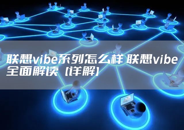 联想vibe系列怎么样 联想vibe全面解读【详解】