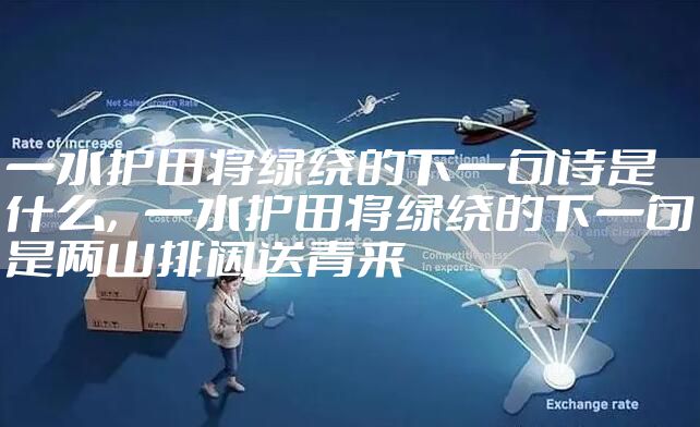 一水护田将绿绕的下一句诗是什么，一水护田将绿绕的下一句是两山排闼送青来