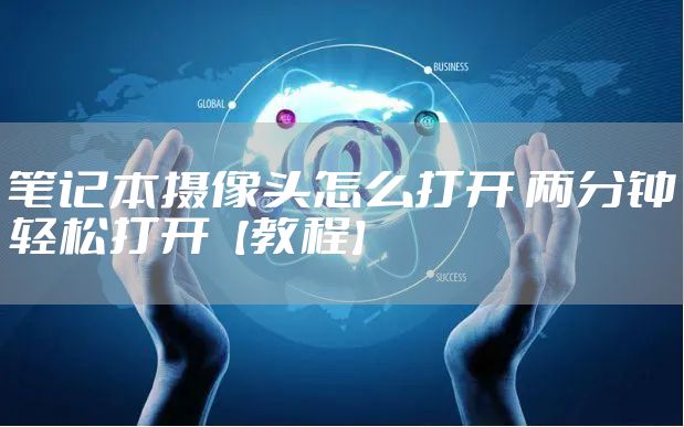 笔记本摄像头怎么打开 两分钟轻松打开【教程】