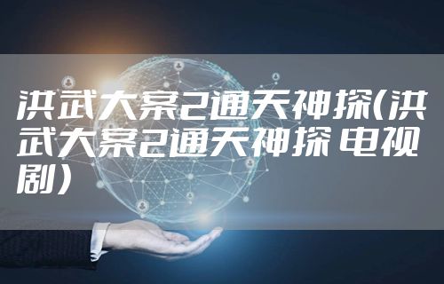 洪武大案2通天神探（洪武大案2通天神探 电视剧）