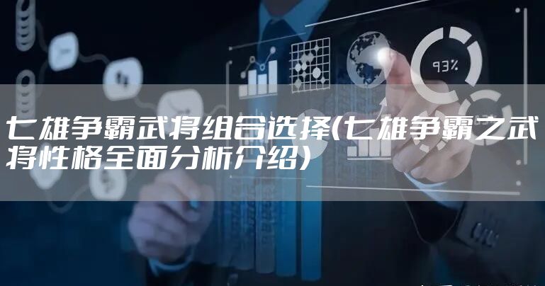 七雄争霸武将组合选择（七雄争霸之武将性格全面分析介绍）