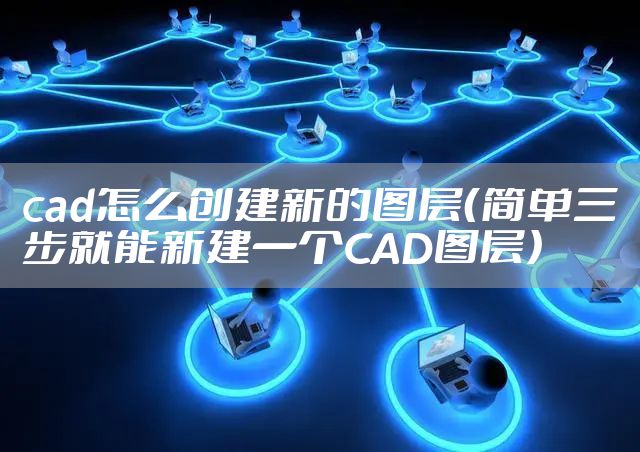 cad怎么创建新的图层（简单三步就能新建一个CAD图层）