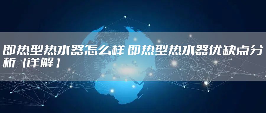即热型热水器怎么样 即热型热水器优缺点分析【详解 】