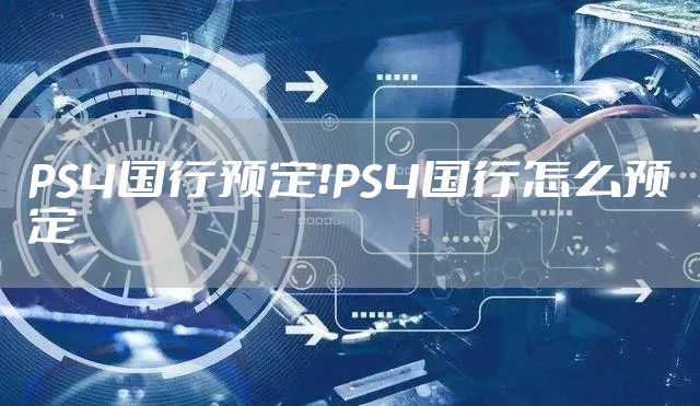 PS4国行预定！PS4国行怎么预定