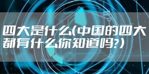 四大是什么（中国的四大都有什么你知道吗？）