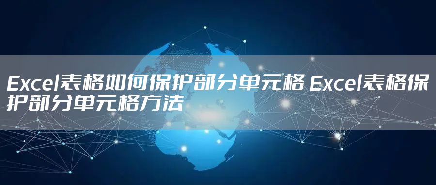 Excel表格如何保护部分单元格 Excel表格保护部分单元格方法