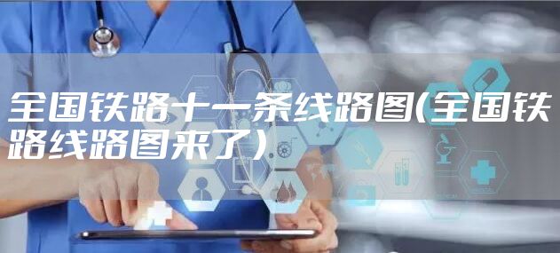 全国铁路十一条线路图(全国铁路线路图来了)