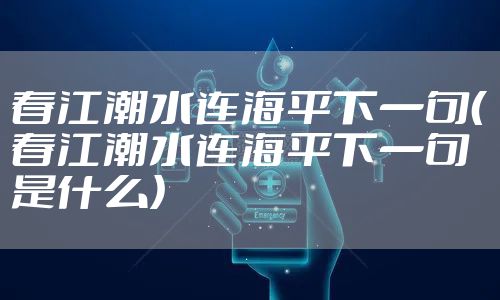 春江潮水连海平下一句（春江潮水连海平下一句是什么）