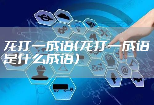 龙打一成语（龙打一成语是什么成语）