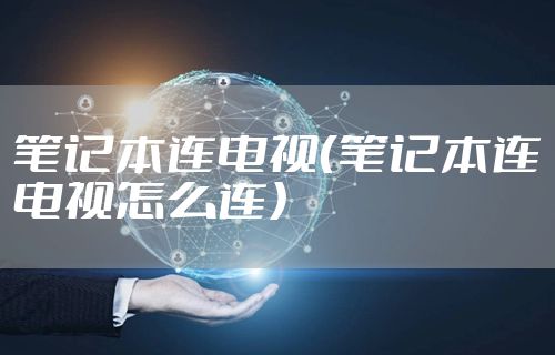笔记本连电视（笔记本连电视怎么连）