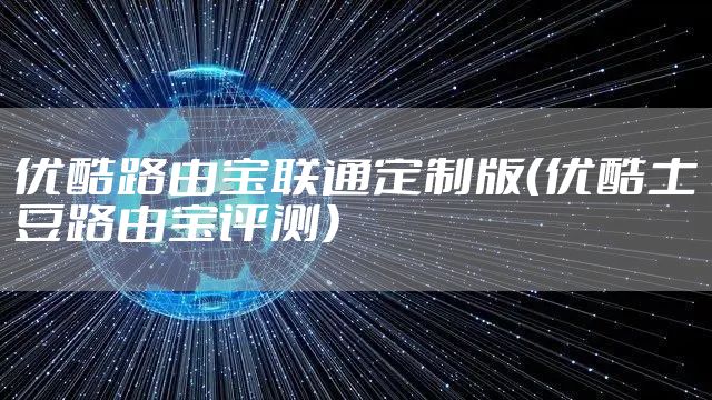 优酷路由宝联通定制版（优酷土豆路由宝评测）