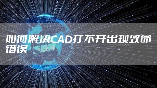 如何解决CAD打不开出现致命错误