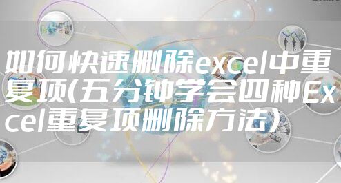 如何快速删除excel中重复项(五分钟学会四种Excel重复项删除方法)