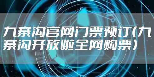 九寨沟官网门票预订(九寨沟开放啦全网购票)
