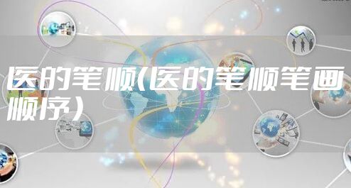 医的笔顺（医的笔顺笔画顺序）
