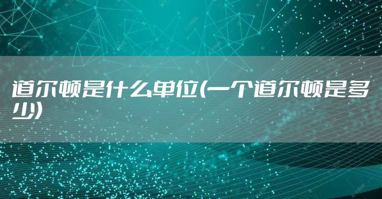 道尔顿是什么单位(一个道尔顿是多少)