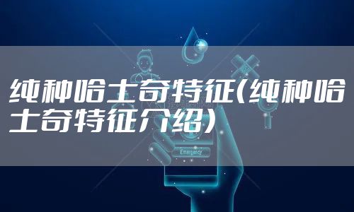 纯种哈士奇特征（纯种哈士奇特征介绍）