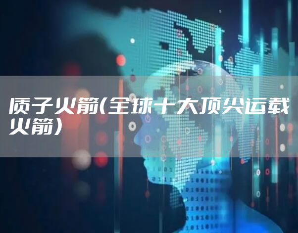 质子火箭（全球十大顶尖运载火箭）