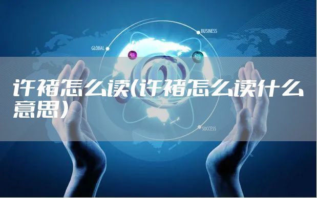 许褚怎么读（许褚怎么读什么意思）