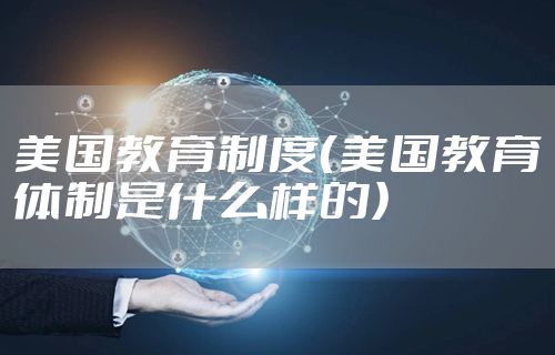 美国教育制度（美国教育体制是什么样的）