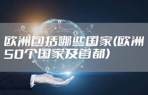 欧洲包括哪些国家(欧洲50个国家及首都)