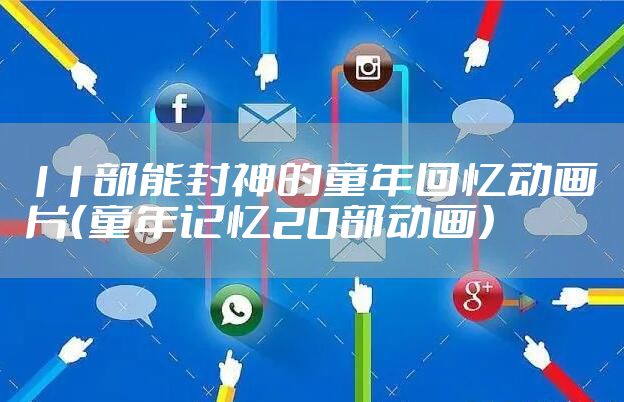 11部能封神的童年回忆动画片(童年记忆20部动画)