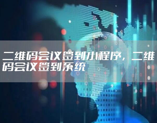 二维码会议签到小程序，二维码会议签到系统