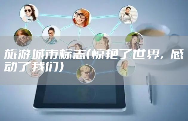 旅游城市标志（惊艳了世界，感动了我们）