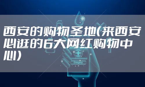 西安的购物圣地(来西安必逛的6大网红购物中心)