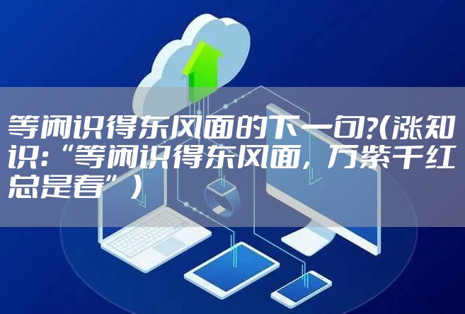 等闲识得东风面的下一句？（涨知识：“等闲识得东风面，万紫千红总是春”）