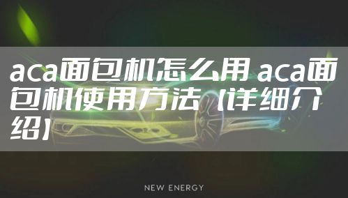 aca面包机怎么用 aca面包机使用方法【详细介绍】