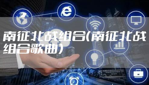 南征北战组合（南征北战组合歌曲）