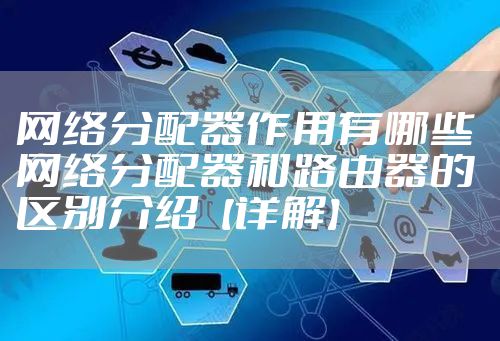 网络分配器作用有哪些 网络分配器和路由器的区别介绍【详解】