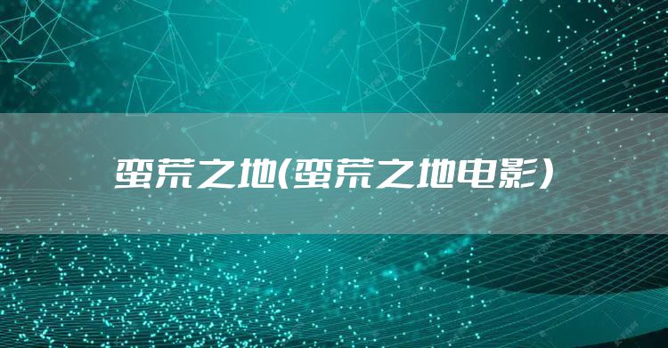 蛮荒之地（蛮荒之地电影）