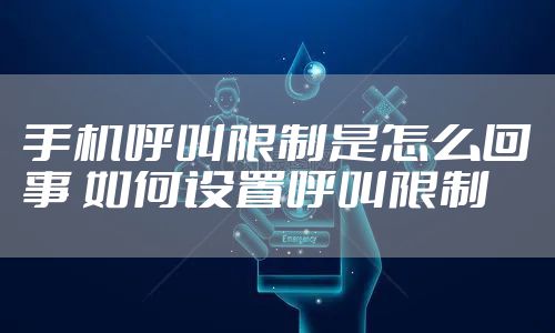 手机呼叫限制是怎么回事 如何设置呼叫限制