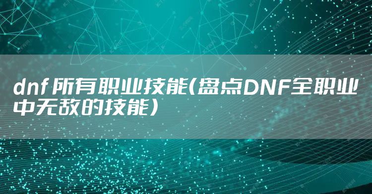 dnf 所有职业技能（盘点DNF全职业中无敌的技能）