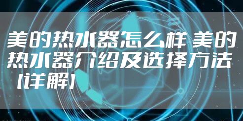 美的热水器怎么样 美的热水器介绍及选择方法【详解】