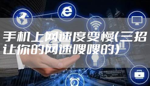 手机上网速度变慢（三招让你的网速嗖嗖的）