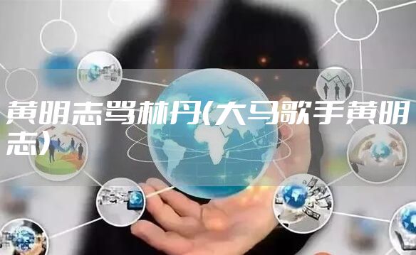 黄明志骂林丹（大马歌手黄明志）