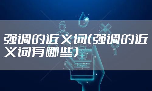 强调的近义词(强调的近义词有哪些)