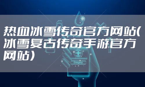 热血冰雪传奇官方网站(冰雪复古传奇手游官方网站)