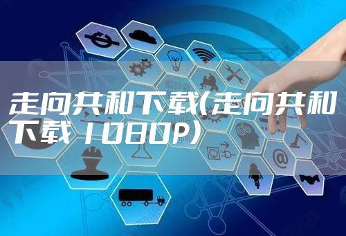 走向共和下载（走向共和下载 1080P）