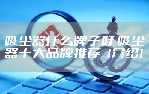 吸尘器什么牌子好 吸尘器十大品牌推荐【介绍】