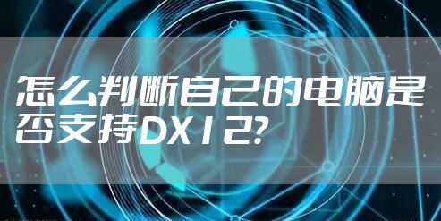 怎么判断自己的电脑是否支持DX12？
