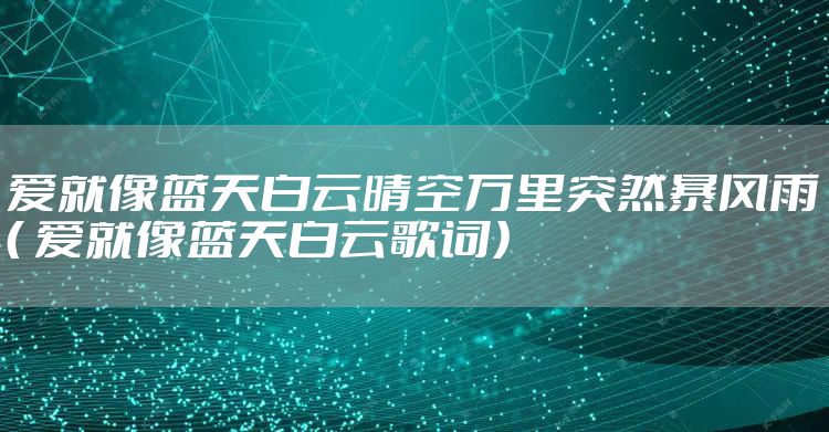 爱就像蓝天白云晴空万里突然暴风雨（ 爱就像蓝天白云歌词）