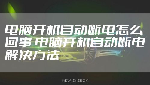 电脑开机自动断电怎么回事 电脑开机自动断电解决方法