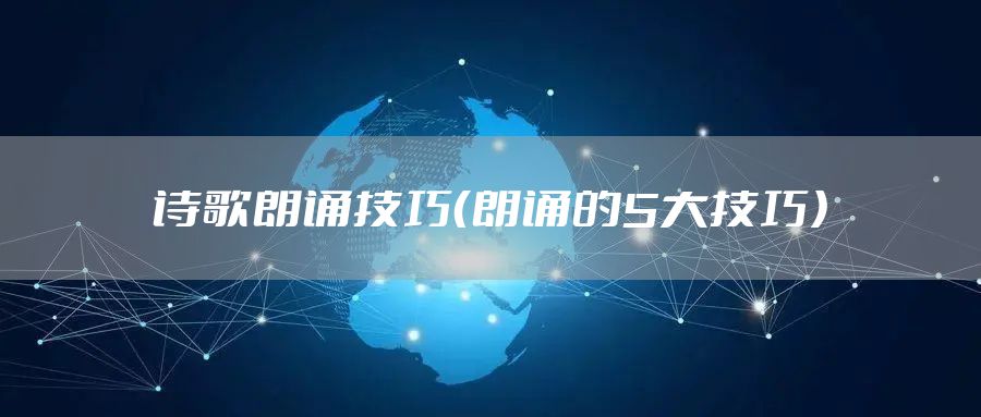 诗歌朗诵技巧（朗诵的5大技巧）