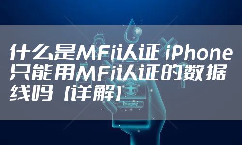 什么是MFi认证 iPhone只能用MFi认证的数据线吗【详解】