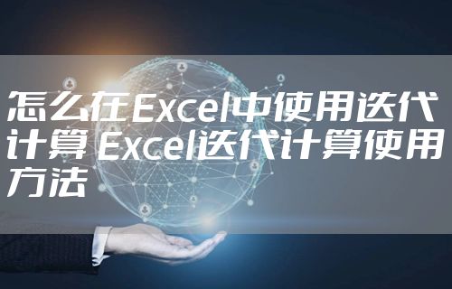 怎么在Excel中使用迭代计算 Excel迭代计算使用方法
