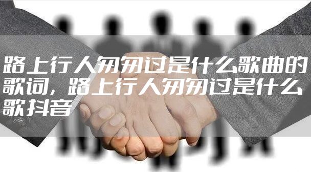 路上行人匆匆过是什么歌曲的歌词,路上行人匆匆过是什么歌抖音